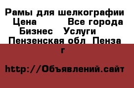 Рамы для шелкографии › Цена ­ 400 - Все города Бизнес » Услуги   . Пензенская обл.,Пенза г.